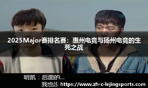 2025Major赛排名赛:惠州电竞与扬州电竞的生死之战