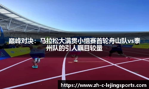 巅峰对决:马拉松大满贯小组赛首轮舟山队vs泰州队的引人瞩目较量