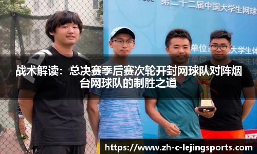 战术解读:总决赛季后赛次轮开封网球队对阵烟台网球队的制胜之道