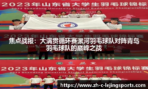 焦点战报:大满贯循环赛漯河羽毛球队对阵青岛羽毛球队的巅峰之战