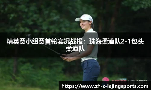 精英赛小组赛首轮实况战报:珠海柔道队2-1包头柔道队