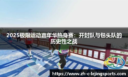 2025极限运动嘉年华热身赛:开封队与包头队的历史性之战