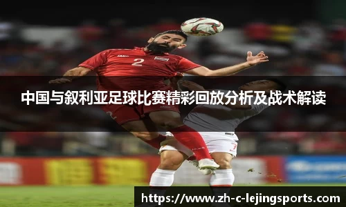 中国与叙利亚足球比赛精彩回放分析及战术解读